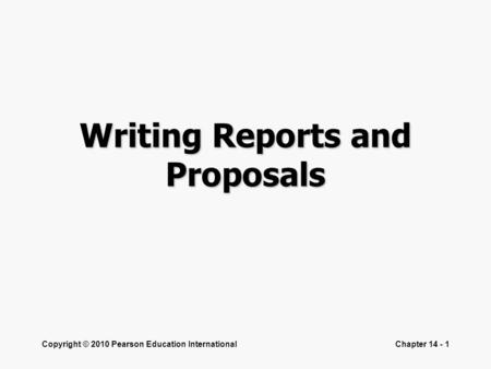 Copyright © 2010 Pearson Education InternationalChapter 14 - 1 Writing Reports and Proposals.