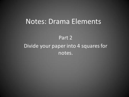 Notes: Drama Elements Part 2 Divide your paper into 4 squares for notes.