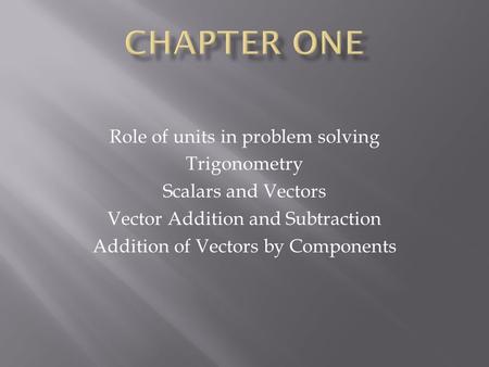 Role of units in problem solving Trigonometry Scalars and Vectors Vector Addition and Subtraction Addition of Vectors by Components.