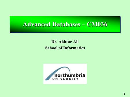 1 Advanced Databases – CM036 Dr. Akhtar Ali School of Informatics.