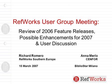 RefWorks User Group Meeting: Review of 2006 Feature Releases, Possible Enhancements for 2007 & User Discussion Richard Romero Anna Merlo RefWorks Southern.