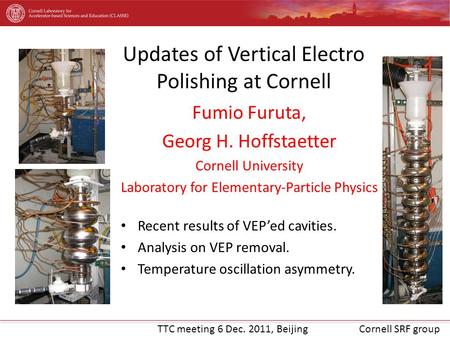 TTC meeting 6 Dec. 2011, BeijingCornell SRF group Fumio Furuta, Georg H. Hoffstaetter Cornell University Laboratory for Elementary-Particle Physics Recent.