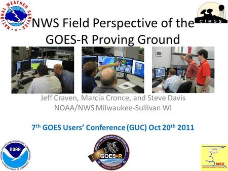 NWS Field Perspective of the GOES-R Proving Ground Jeff Craven, Marcia Cronce, and Steve Davis NOAA/NWS Milwaukee-Sullivan WI 7 th GOES Users’ Conference.