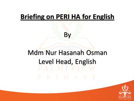 Briefing on PERI HA for English By Mdm Nur Hasanah Osman Level Head, English.
