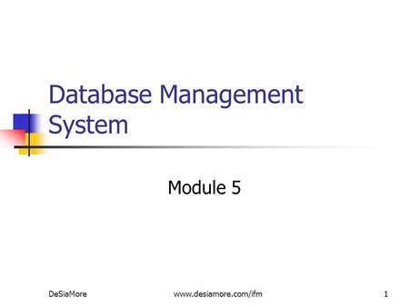 Database Management System Module 5 DeSiaMorewww.desiamore.com/ifm1.