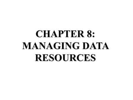 CHAPTER 8: MANAGING DATA RESOURCES. File Organization Terms Field: group of characters that represent something Record: group of related fields File: