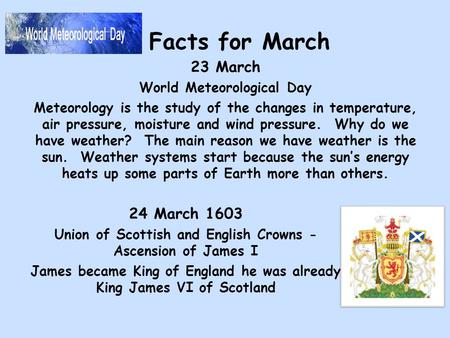 Facts for March 23 March World Meteorological Day Meteorology is the study of the changes in temperature, air pressure, moisture and wind pressure. Why.
