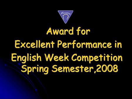 Award for Award for Excellent Performance in Excellent Performance in English Week Competition Spring Semester,2008 English Week Competition Spring Semester,2008.