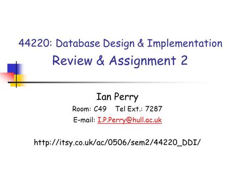 44220: Database Design & Implementation Review & Assignment 2 Ian Perry Room: C49 Tel Ext.: 7287