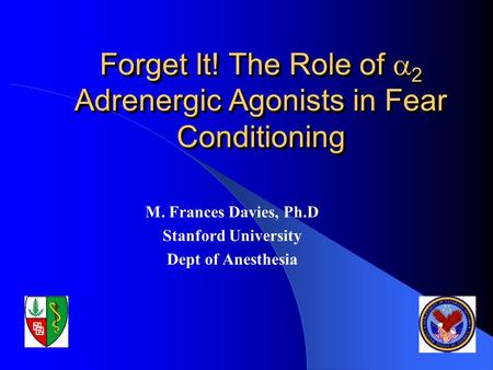 Forget It! The Role of  2 Adrenergic Agonists in Fear Conditioning M. Frances Davies, Ph.D Stanford University Dept of Anesthesia.