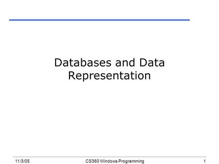 1 11/3/05CS360 Windows Programming Databases and Data Representation.