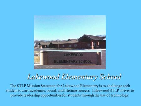 Lakewood Elementary School The STLP Mission Statement for Lakewood Elementary is to challenge each student toward academic, social, and lifetime success.