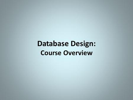 Database Design: Course Overview. Course Objectives  Learn  Basic database concepts and theories.  Basic data modeling principles.  Practice  Database.