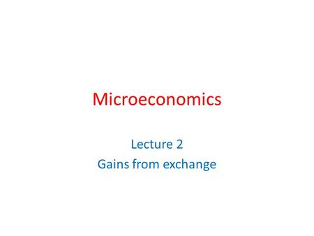 Microeconomics Lecture 2 Gains from exchange. Attention! I am giving each of you a piece of paper. On it is written information useful to you and private.