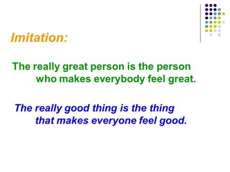 Imitation: The really great person is the person who makes everybody feel great. The really good thing is the thing that makes everyone feel good.