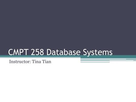 CMPT 258 Database Systems Instructor: Tina Tian. General Information   Office: RLC 203A Office Hour: Wednesday 1:30 - 4:30.