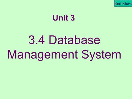 End Show 3.4 Database Management System Unit 3. End Show What is a database? It’s an organized collection of data, related to a particular subject or.