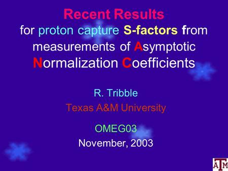 Recent Results for proton capture S-factors from measurements of Asymptotic Normalization Coefficients R. Tribble Texas A&M University OMEG03 November,