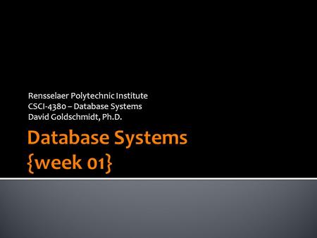 Rensselaer Polytechnic Institute CSCI-4380 – Database Systems David Goldschmidt, Ph.D.