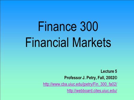 Finance 300 Financial Markets Lecture 5 Professor J. Petry, Fall, 2002©