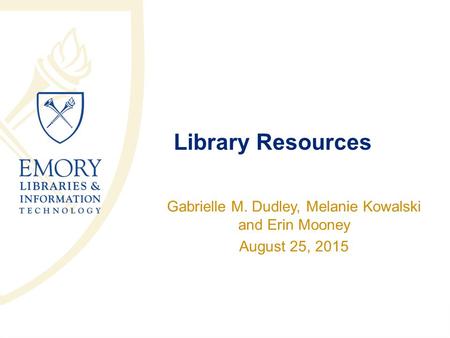 Library Resources Gabrielle M. Dudley, Melanie Kowalski and Erin Mooney August 25, 2015.