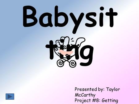 Babysit ting Presented by: Taylor McCarthy Project #8: Getting Involved in Your School December 14, 2010.