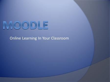 Online Learning In Your Classroom. MOODLE  M odular  O bject  O riented  D ynamic  L earning  E nvironment.