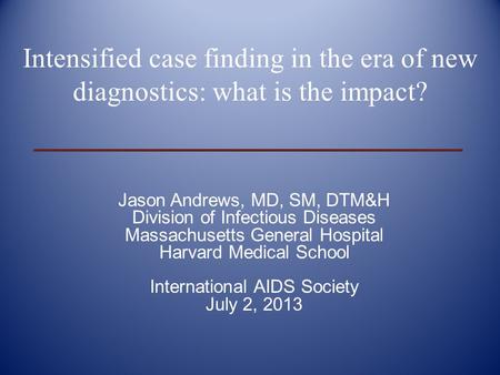 Jason Andrews, MD, SM, DTM&H Division of Infectious Diseases Massachusetts General Hospital Harvard Medical School International AIDS Society July 2, 2013.
