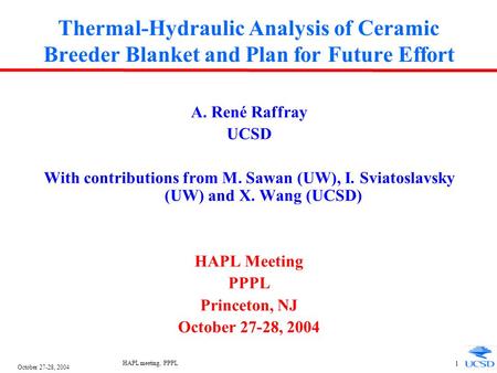 October 27-28, 2004 HAPL meeting, PPPL 1 Thermal-Hydraulic Analysis of Ceramic Breeder Blanket and Plan for Future Effort A. René Raffray UCSD With contributions.