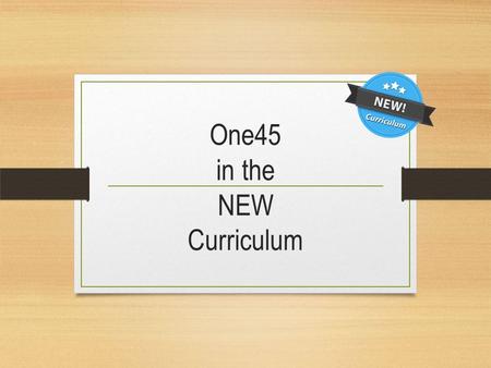 One45 in the NEW Curriculum. What do we need? 2. Curriculum Planning 2.1 Ability to determine where certain topics are covered in the curriculum 2.2 Ability.