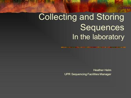 Collecting and Storing Sequences In the laboratory Heather Helm UPR Sequencing Facilities Manager.