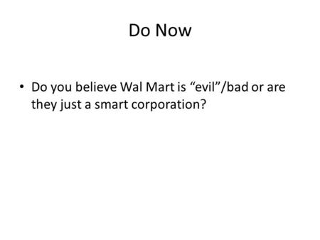 Do Now Do you believe Wal Mart is “evil”/bad or are they just a smart corporation?