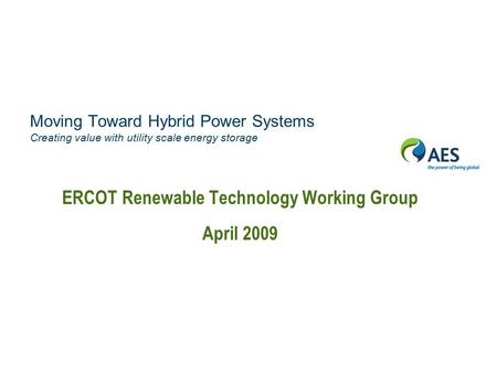 Moving Toward Hybrid Power Systems Creating value with utility scale energy storage ERCOT Renewable Technology Working Group April 2009.