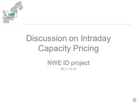 1 page 1 Discussion on Intraday Capacity Pricing NWE ID project 2011-10-10.