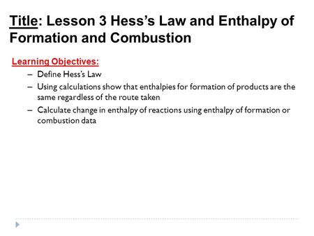 Title: Lesson 3 Hess’s Law and Enthalpy of Formation and Combustion Learning Objectives: – Define Hess’s Law – Using calculations show that enthalpies.