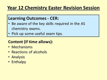 Year 12 Chemistry Easter Revision Session Learning Outcomes - CER: Be aware of the key skills required in the AS chemistry exams. Pick up some useful exam.