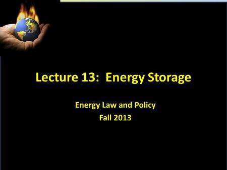 Lecture 13: Energy Storage Energy Law and Policy Fall 2013.
