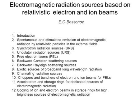 Electromagnetic radiation sources based on relativistic electron and ion beams E.G.Bessonov 1.Introduction 2.Spontaneous and stimulated emission of electromagnetic.