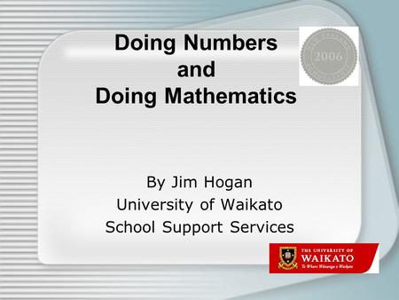 Doing Numbers and Doing Mathematics By Jim Hogan University of Waikato School Support Services.