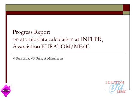 Progress Report on atomic data calculation at INFLPR, Association EURATOM/MEdC V Stancalie, VF Pais, A Mihailescu.