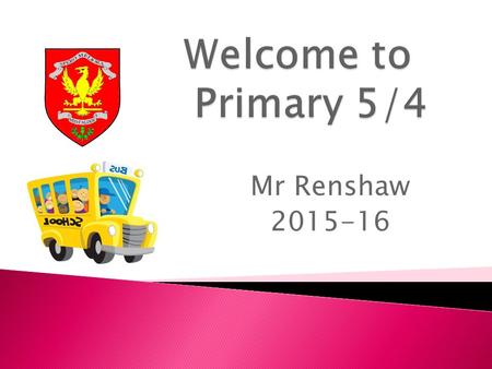 Mr Renshaw 2015-16. Our Expectations  Now that the pupils are in Primary 5/4, there will be an expectation all children respect the environment in which.