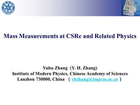 Mass Measurements at CSRe and Related Physics Yuhu Zhang (Y. H. Zhang) Institute of Modern Physics, Chinese Academy of Sciences Lanzhou 730000, China （