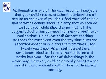 Mathematics is one of the most important subjects that your child studies at school. Numbers are all around us and even if you don't feel yourself to be.