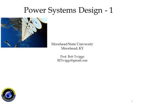 Morehead State University Morehead, KY Prof. Bob Twiggs Power Systems Design - 1 1.