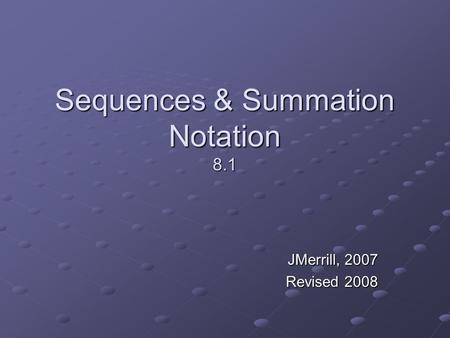 Sequences & Summation Notation 8.1 JMerrill, 2007 Revised 2008.