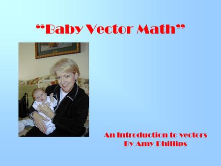 “Baby Vector Math” An Introduction to vectors By Amy Phillips.