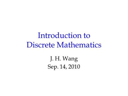 Introduction to Discrete Mathematics J. H. Wang Sep. 14, 2010.
