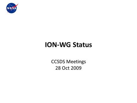 R ION-WG Status CCSDS Meetings 28 Oct 2009. r ION-Working Group Overview ION Working Group is a sub-team of the NASA DTN Readiness Project whose goal.