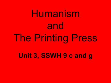 Humanism and The Printing Press Unit 3, SSWH 9 c and g.