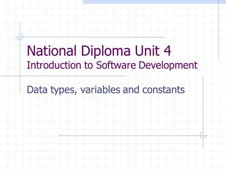 National Diploma Unit 4 Introduction to Software Development Data types, variables and constants.